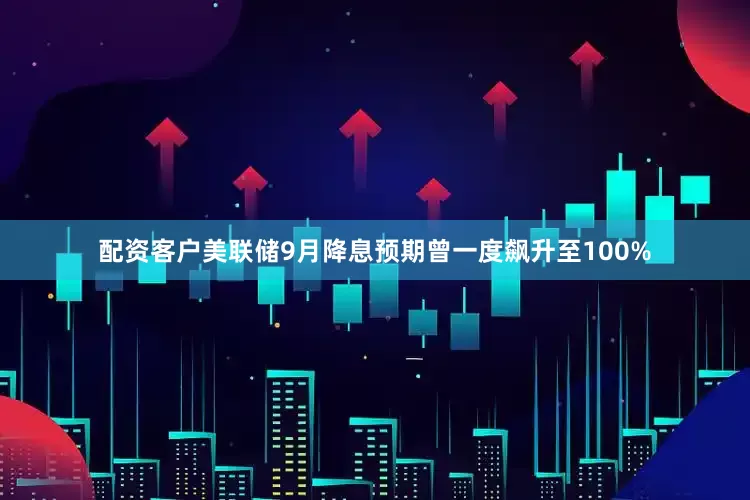 配资客户美联储9月降息预期曾一度飙升至100%