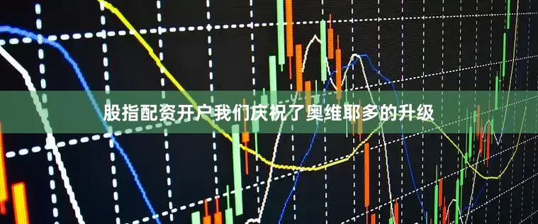 股指配资开户我们庆祝了奥维耶多的升级