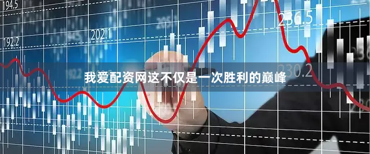 我爱配资网这不仅是一次胜利的巅峰