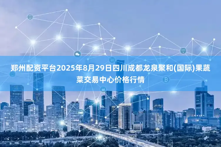 郑州配资平台2025年8月29日四川成都龙泉聚和(国际)果蔬菜交易中心价格行情