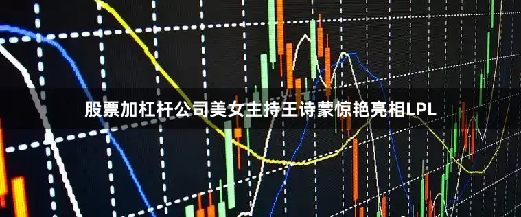 股票加杠杆公司美女主持王诗蒙惊艳亮相LPL