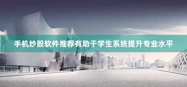 手机炒股软件推荐有助于学生系统提升专业水平