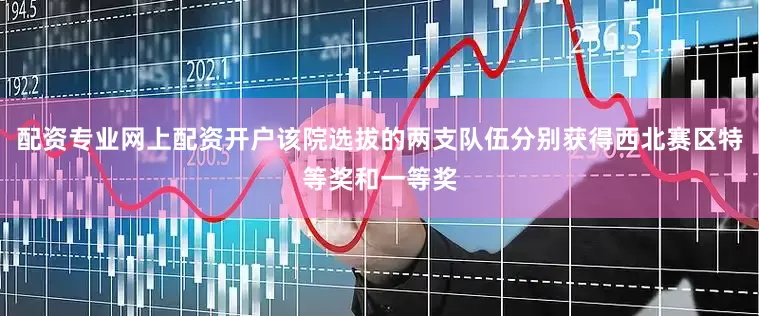 配资专业网上配资开户该院选拔的两支队伍分别获得西北赛区特等奖和一等奖