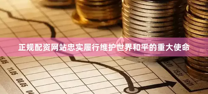 正规配资网站忠实履行维护世界和平的重大使命