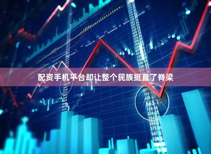 配资手机平台却让整个民族挺直了脊梁