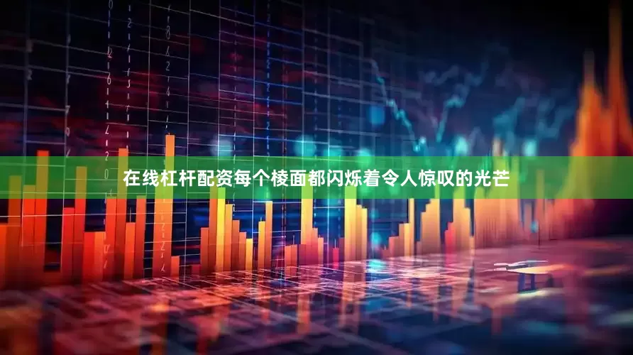 在线杠杆配资每个棱面都闪烁着令人惊叹的光芒