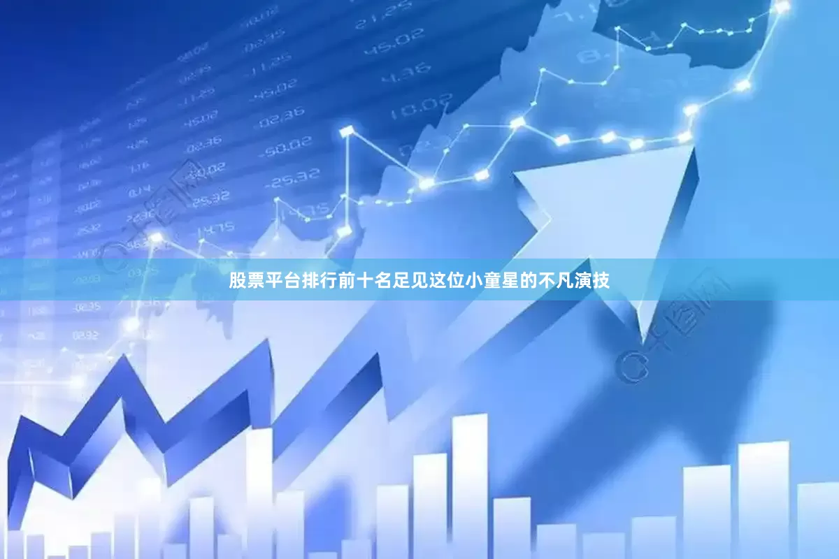 股票平台排行前十名足见这位小童星的不凡演技
