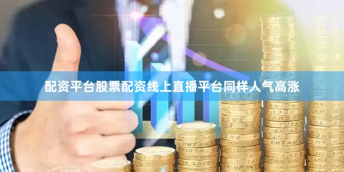 配资平台股票配资线上直播平台同样人气高涨