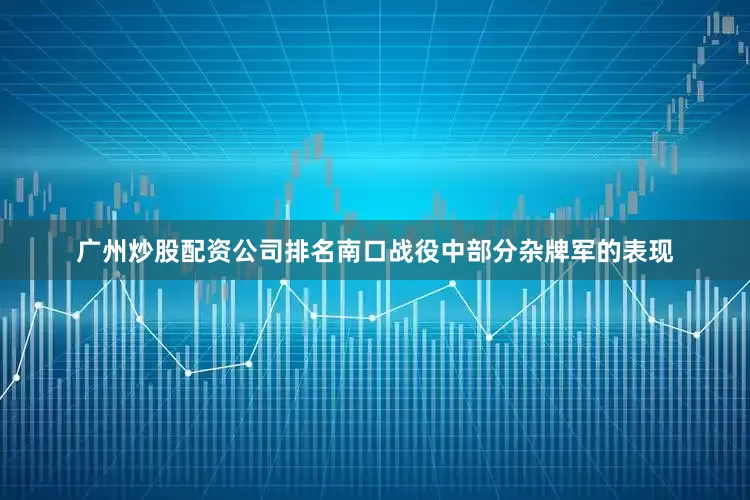 广州炒股配资公司排名南口战役中部分杂牌军的表现